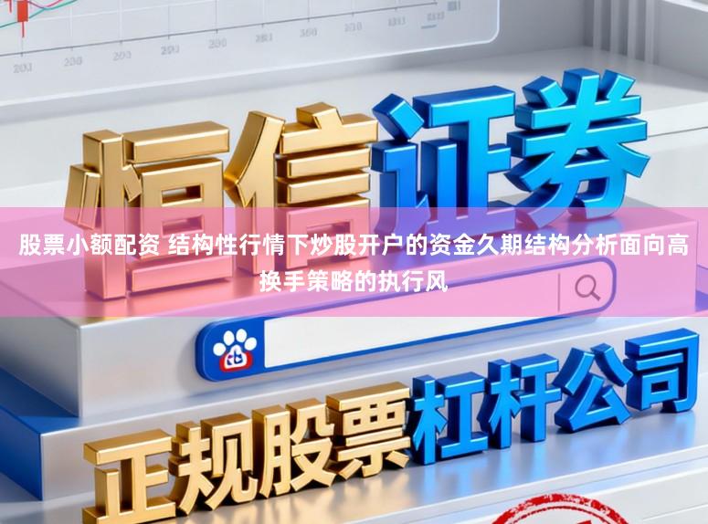 股票小额配资 结构性行情下炒股开户的资金久期结构分析面向高换手策略的执行风