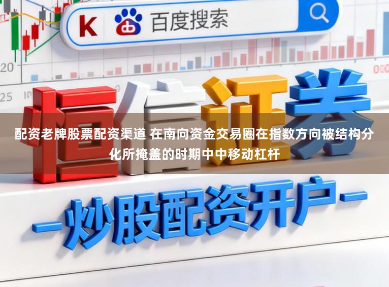 配资老牌股票配资渠道 在南向资金交易圈在指数方向被结构分化所掩盖的时期中中移动杠杆