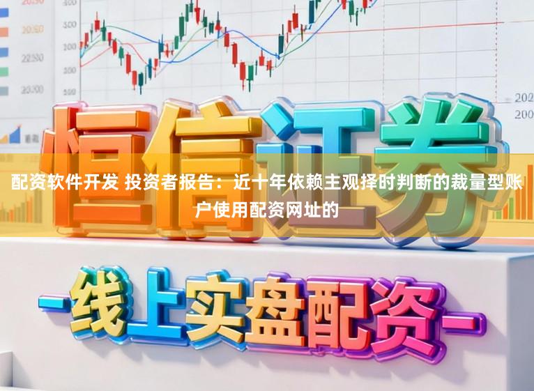 配资软件开发 投资者报告：近十年依赖主观择时判断的裁量型账户使用配资网址的