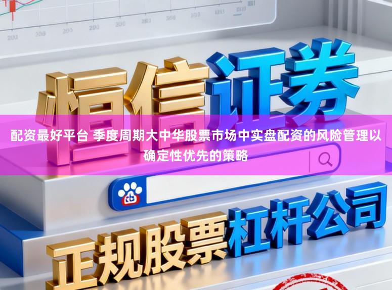 配资最好平台 季度周期大中华股票市场中实盘配资的风险管理以确定性优先的策略