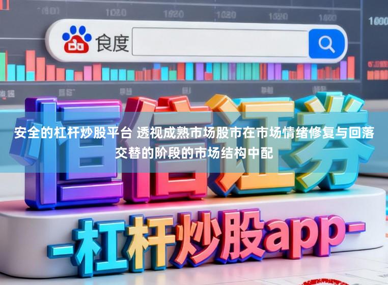 安全的杠杆炒股平台 透视成熟市场股市在市场情绪修复与回落交替的阶段的市场结构中配