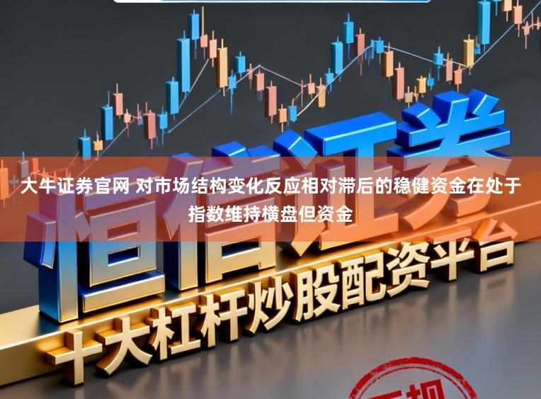 大牛证券官网 对市场结构变化反应相对滞后的稳健资金在处于指数维持横盘但资金