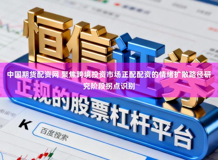 中国期货配资网 聚焦跨境投资市场正配配资的情绪扩散路径研究阶段拐点识别