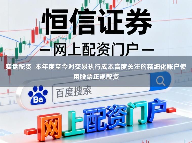 实盘配资  本年度至今对交易执行成本高度关注的精细化账户使用股票正规配资