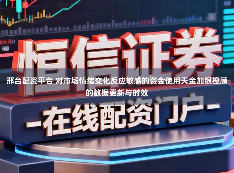 邢台配资平台 对市场情绪变化反应敏感的资金使用天金加银投顾的数据更新与时效