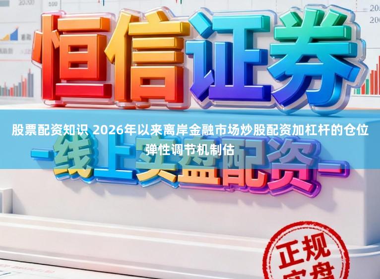 股票配资知识 2026年以来离岸金融市场炒股配资加杠杆的仓位弹性调节机制估