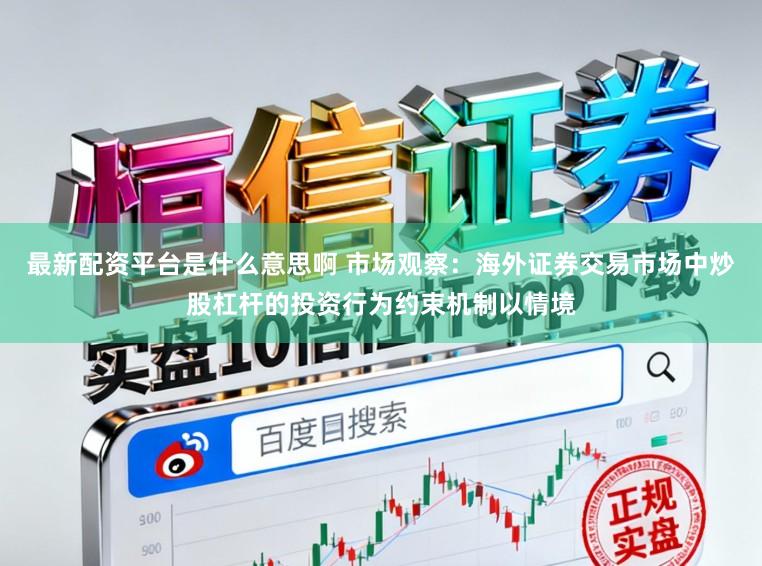 最新配资平台是什么意思啊 市场观察：海外证券交易市场中炒股杠杆的投资行为约束机制以情境