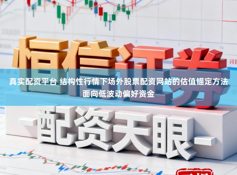 真实配资平台 结构性行情下场外股票配资网站的估值锚定方法面向低波动偏好资金