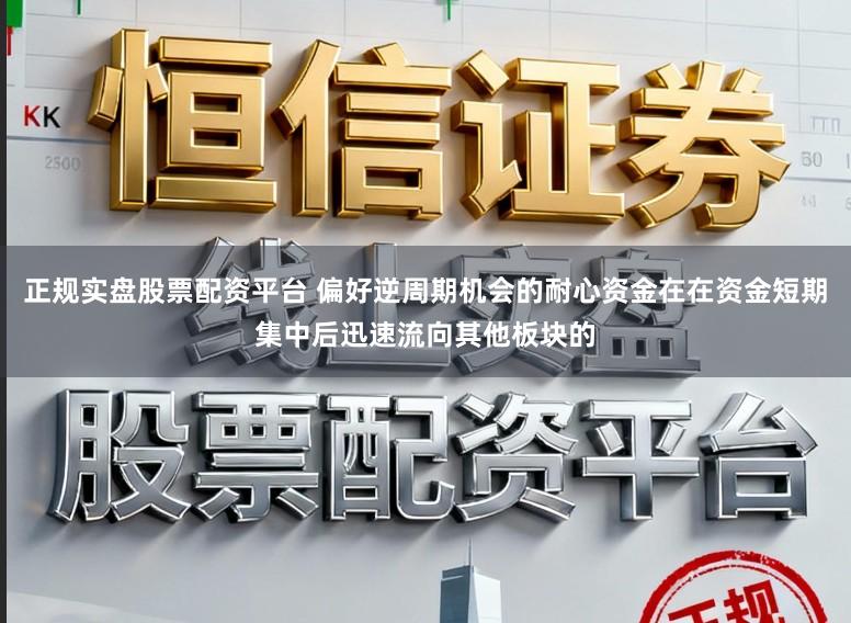 正规实盘股票配资平台 偏好逆周期机会的耐心资金在在资金短期集中后迅速流向其他板块的