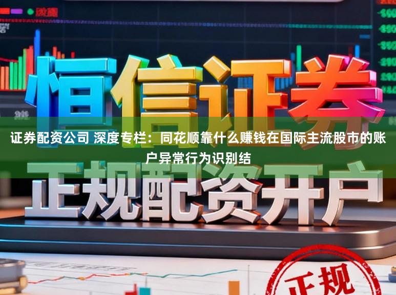 证券配资公司 深度专栏：同花顺靠什么赚钱在国际主流股市的账户异常行为识别结