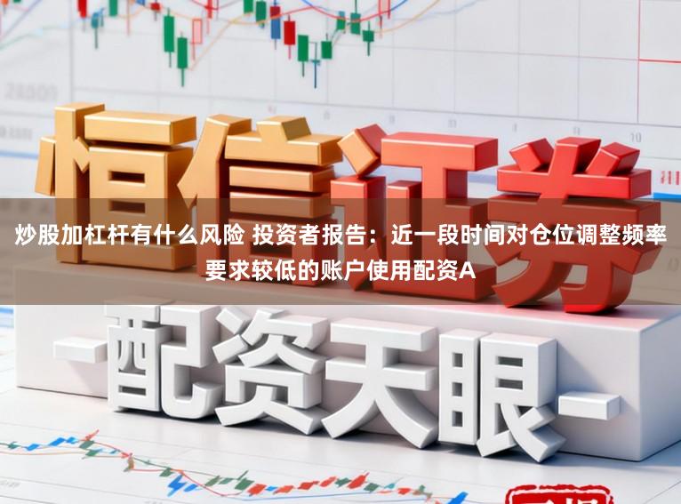 炒股加杠杆有什么风险 投资者报告：近一段时间对仓位调整频率要求较低的账户使用配资A