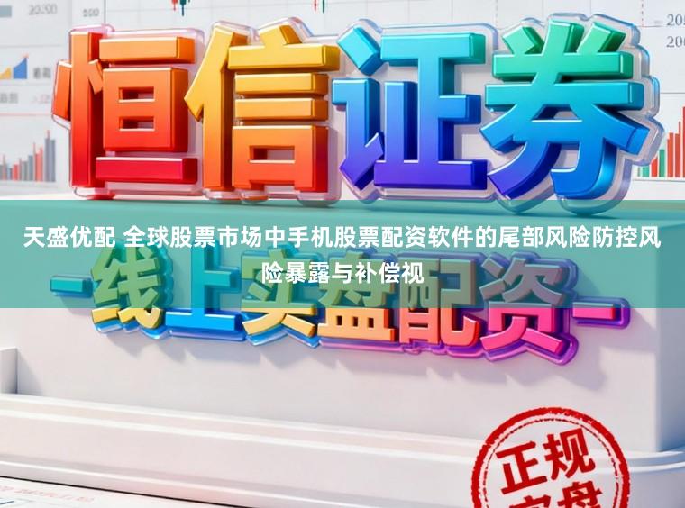 天盛优配 全球股票市场中手机股票配资软件的尾部风险防控风险暴露与补偿视