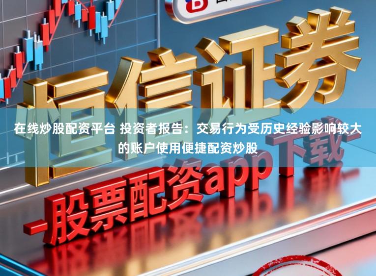 在线炒股配资平台 投资者报告：交易行为受历史经验影响较大的账户使用便捷配资炒股