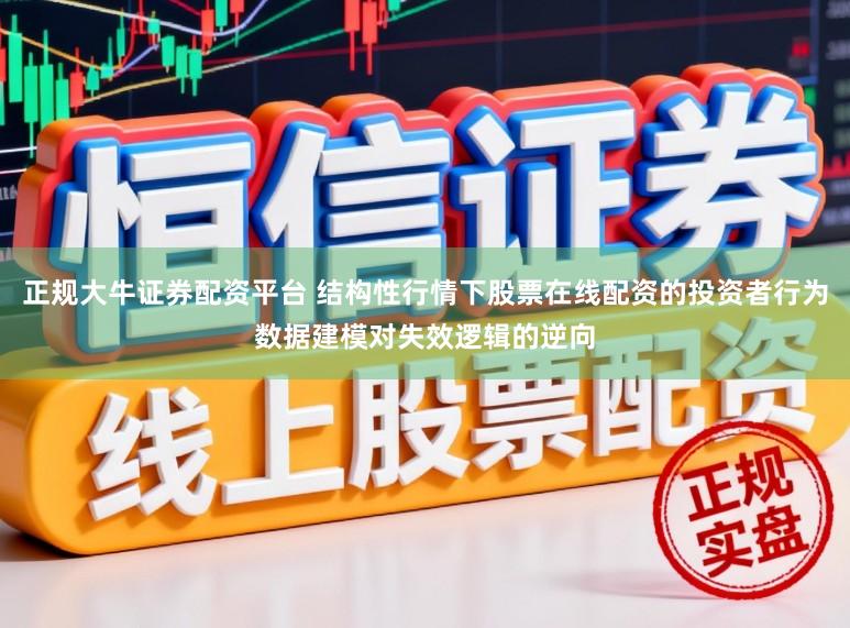 正规大牛证券配资平台 结构性行情下股票在线配资的投资者行为数据建模对失效逻辑的逆向