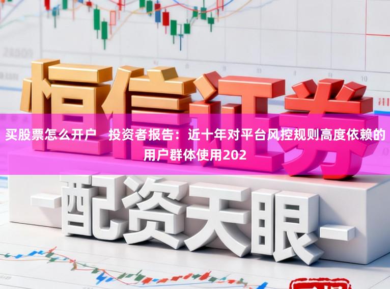 买股票怎么开户   投资者报告：近十年对平台风控规则高度依赖的用户群体使用202