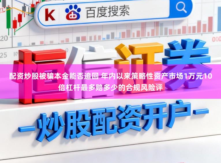 配资炒股被骗本金能否追回 年内以来策略性资产市场1万元10倍杠杆最多赔多少的合规风险评