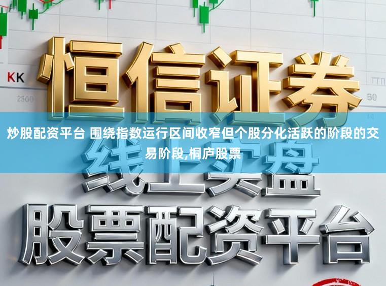 炒股配资平台 围绕指数运行区间收窄但个股分化活跃的阶段的交易阶段，桐庐股票