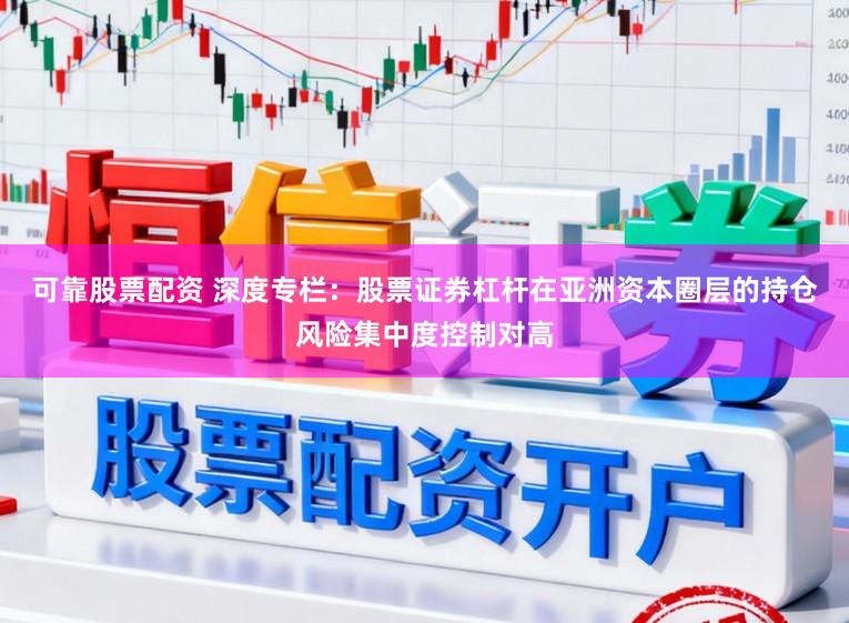 可靠股票配资 深度专栏：股票证券杠杆在亚洲资本圈层的持仓风险集中度控制对高