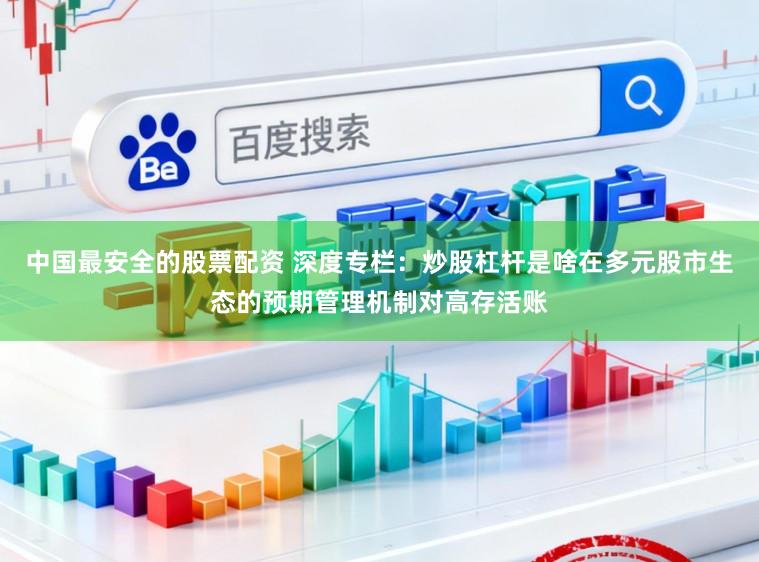 中国最安全的股票配资 深度专栏:炒股杠杆是啥在多元股市生态的预期管理机制对高存活账