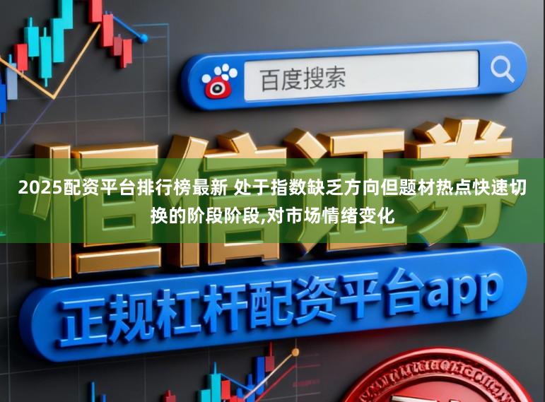 2025配资平台排行榜最新 处于指数缺乏方向但题材热点快速切换的阶段阶段，对市场情绪变化