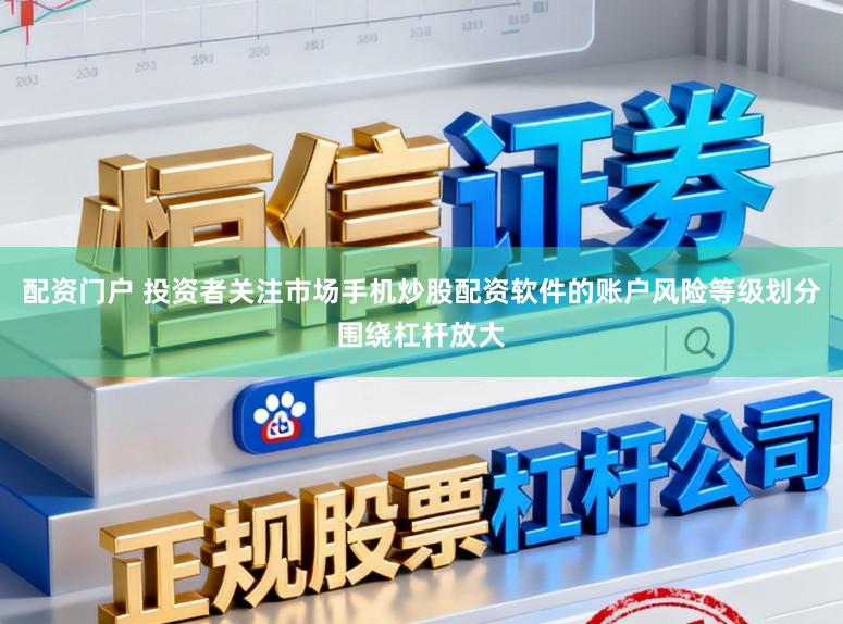 配资门户 投资者关注市场手机炒股配资软件的账户风险等级划分围绕杠杆放大