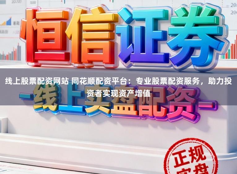 线上股票配资网站 同花顺配资平台:专业股票配资服务,助力投资者实现资产增值