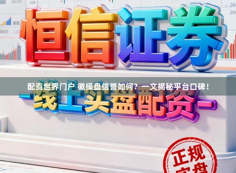 配资世界门户 徽操盘信誉如何?一文揭秘平台口碑!