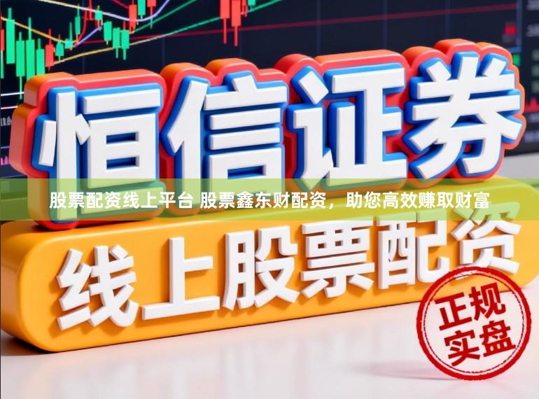 股票配资线上平台 股票鑫东财配资，助您高效赚取财富