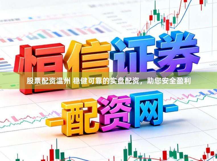 股票配资温州 稳健可靠的实盘配资，助您安全盈利