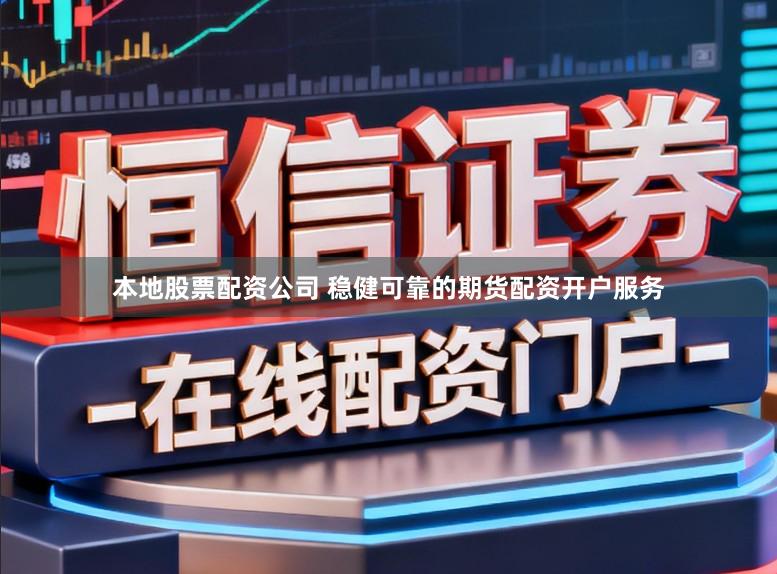 本地股票配资公司 稳健可靠的期货配资开户服务