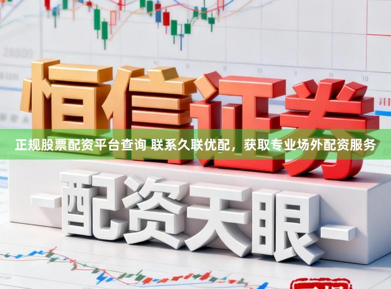 正规股票配资平台查询 联系久联优配，获取专业场外配资服务