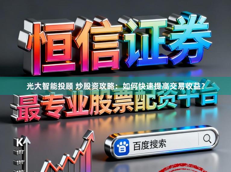 光大智能投顾 炒股资攻略：如何快速提高交易收益？