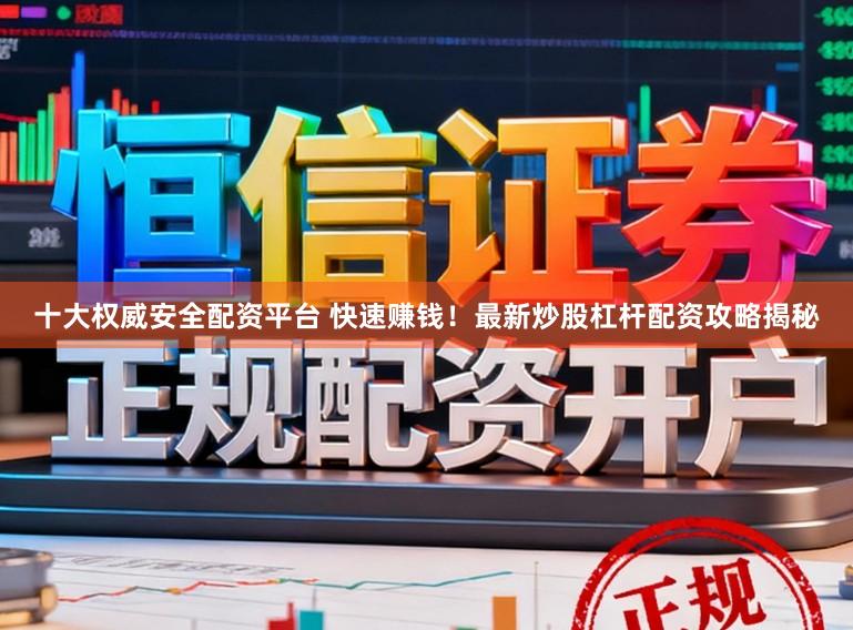 十大权威安全配资平台 快速赚钱！最新炒股杠杆配资攻略揭秘