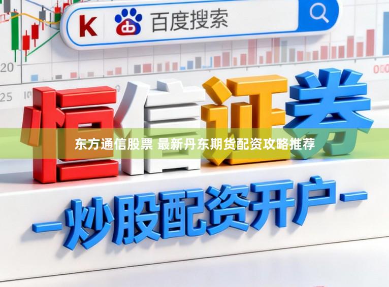 东方通信股票 最新丹东期货配资攻略推荐