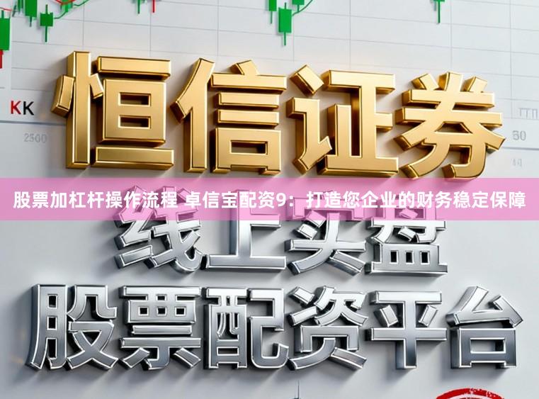 股票加杠杆操作流程 卓信宝配资9：打造您企业的财务稳定保障