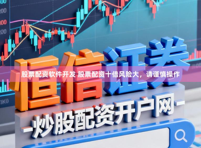 股票配资软件开发 股票配资十倍风险大，请谨慎操作