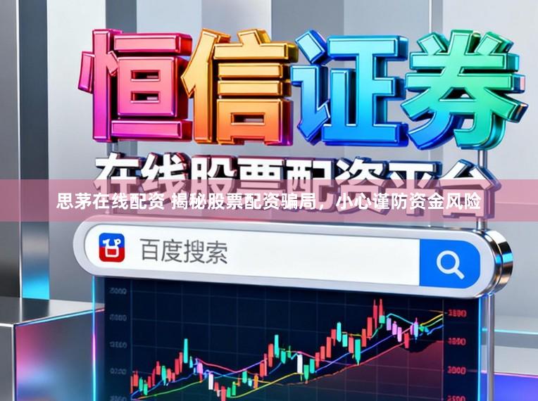 思茅在线配资 揭秘股票配资骗局，小心谨防资金风险