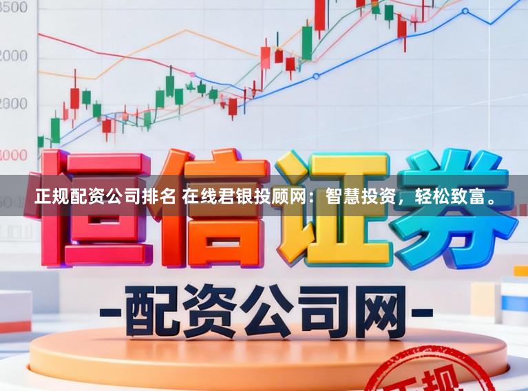 正规配资公司排名 在线君银投顾网:智慧投资,轻松致富。