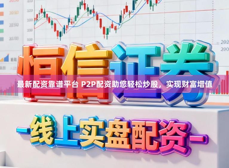 最新配资靠谱平台 P2P配资助您轻松炒股，实现财富增值