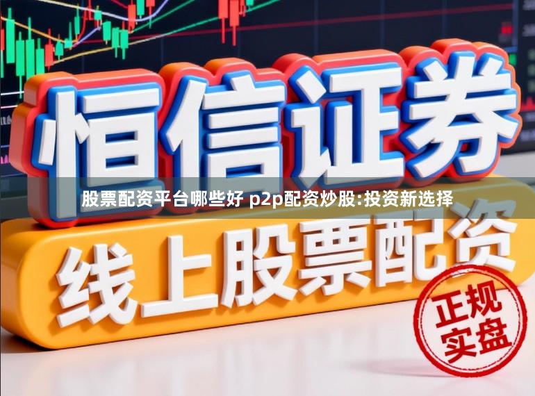 股票配资平台哪些好 p2p配资炒股:投资新选择