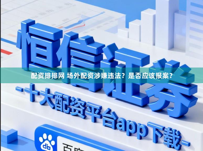 配资排排网 场外配资涉嫌违法?是否应该报案?