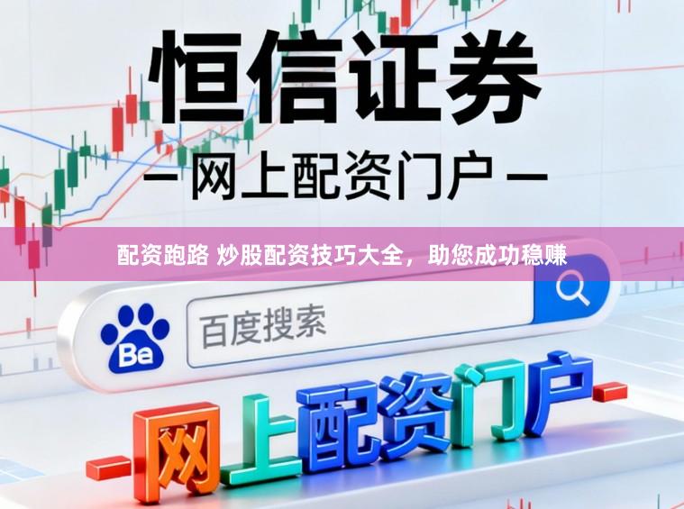 配资跑路 炒股配资技巧大全，助您成功稳赚