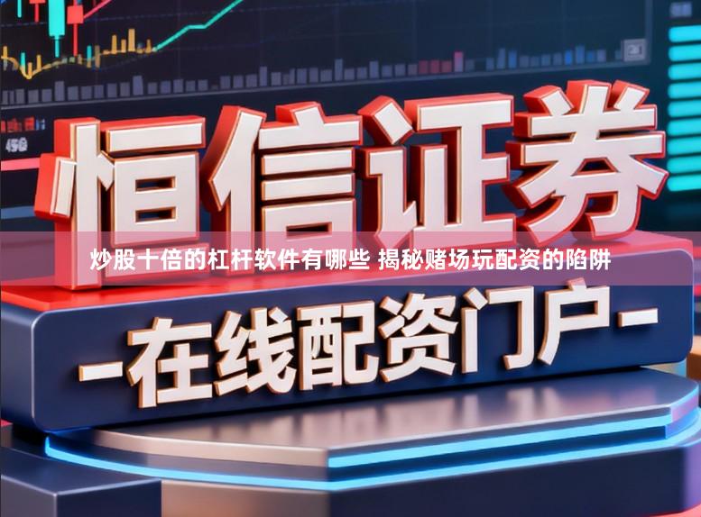 炒股十倍的杠杆软件有哪些 揭秘赌场玩配资的陷阱
