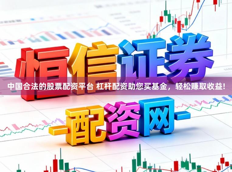 中国合法的股票配资平台 杠杆配资助您买基金，轻松赚取收益!