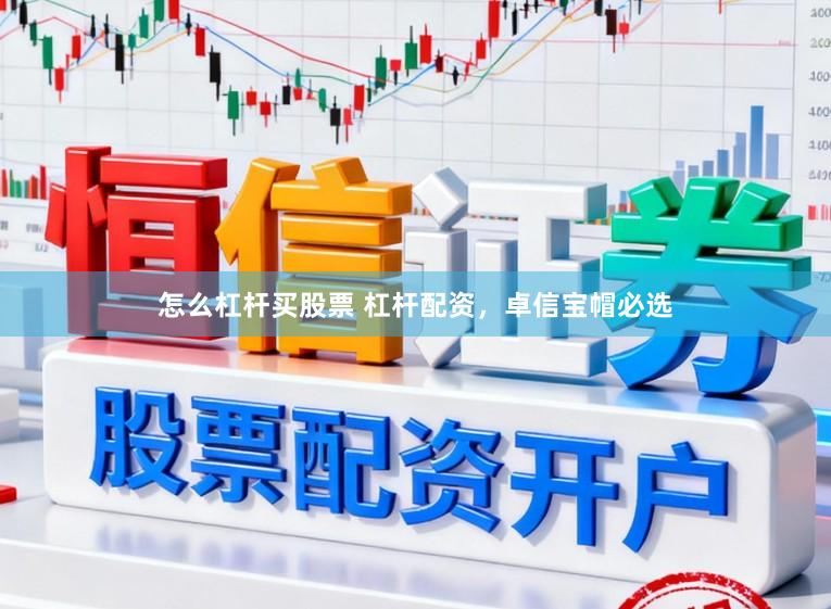 怎么杠杆买股票 杠杆配资，卓信宝帽必选