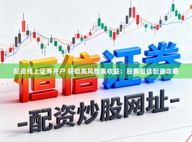 配资线上证券开户 获取高风险高收益：股票百倍配资攻略