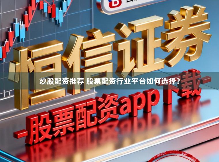 炒股配资推荐 股票配资行业平台如何选择？