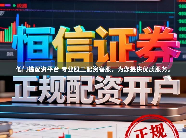 低门槛配资平台 专业股王配资客服，为您提供优质服务。