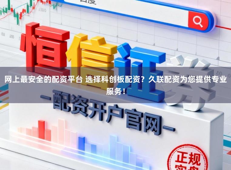 网上最安全的配资平台 选择科创板配资？久联配资为您提供专业服务！