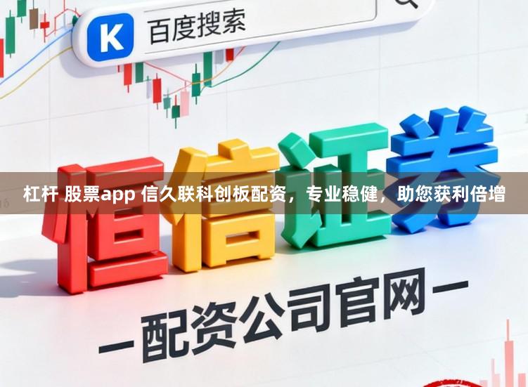 杠杆 股票app 信久联科创板配资，专业稳健，助您获利倍增